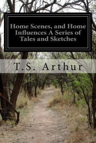 Cover for T S Arthur · Home Scenes, and Home Influences A Series of Tales and Sketches (Paperback Bog) (2016)