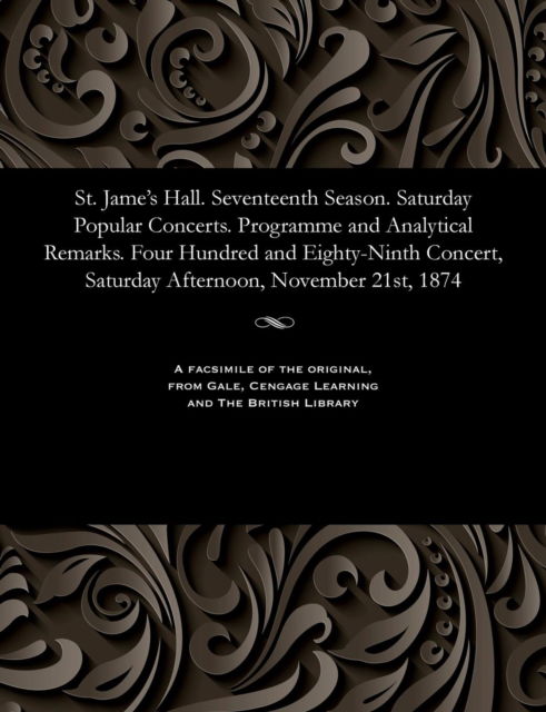 Cover for St. Jame's Hall. Seventeenth Season. Saturday Popular Concerts. Programme and Analytical Remarks. Four Hundred and Eighty-Ninth Concert, Saturday Afternoon, November 21st, 1874 (Paperback Bog) (1901)
