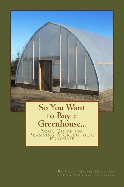 Cover for Multi Shelter Solutions · So You Want to Buy a Greenhouse... : Your Guide to Help You Plan a Greenhouse Purchase (Paperback Book) (2017)