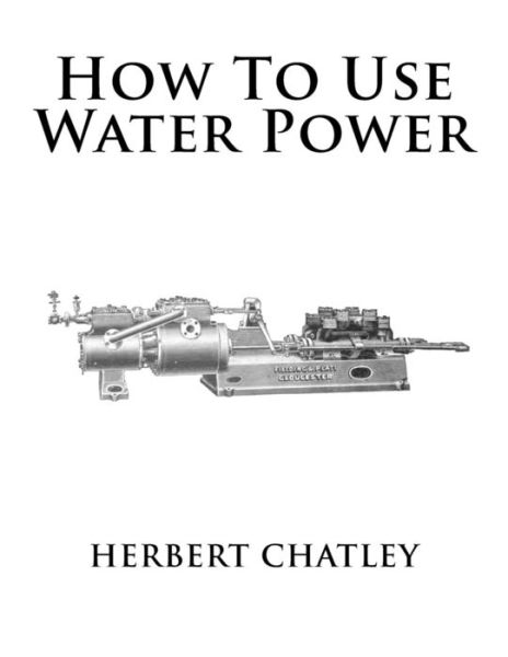 How to Use Water Power - Herbert Chatley - Books - Createspace Independent Publishing Platf - 9781546970248 - May 26, 2017