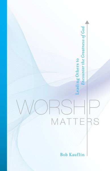 Cover for Bob Kauflin · Worship Matters: Leading Others to Encounter the Greatness of God (Paperback Book) (2008)