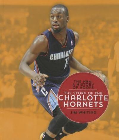 Cover for Jim Whiting · The Story of the Charlotte Hornets (The Nba: a History of Hoops (30 Titles) Pickup) (Hardcover Book) (2014)