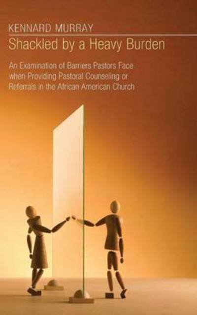Cover for Shackled By A Heavy Burden An Examination Of Barriers Pastors Face When Providing Pastoral Counseling Or Referrals In The African American Church (Book) (2010)
