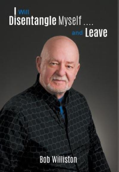 I Will Disentangle Myself .... and Leave - Bob Williston - Kirjat - LitFire Publishing, LLC - 9781641514248 - keskiviikko 20. kesäkuuta 2018