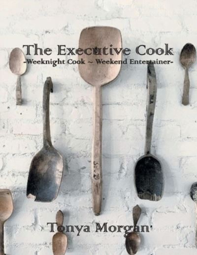 Cover for Tonya Morgan · The Executive Cook: Weeknight Cook - Weekend Entertainer (Paperback Book) (2021)
