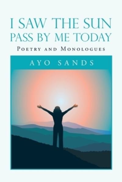 Cover for Ayo Sands · I Saw the Sun Pass by Me Today: Poetry and Monologues (Pocketbok) (2020)