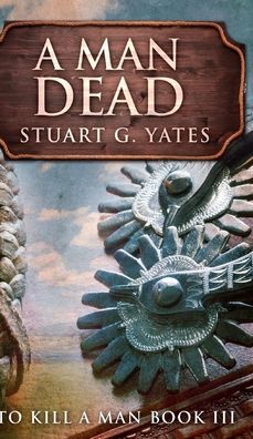 Cover for Stuart G Yates · A Man Dead (To Kill A Man Book 3) (Hardcover Book) (2021)