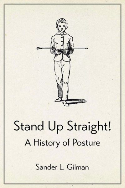 Cover for Sander L. Gilman · Stand Up Straight!: A History of Posture (Hardcover Book) (2018)