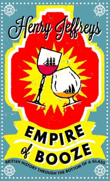 Empire of Booze: British History Through the Bottom of a Glass - Henry Jeffreys - Książki - Unbound - 9781783522248 - 3 listopada 2016