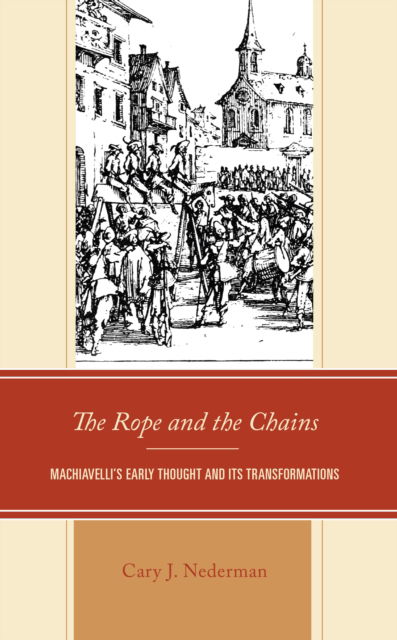 Cover for Cary Joseph Nederman · The Rope and the Chains: Machiavelli’s Early Thought and Its Transformations (Hardcover Book) (2023)