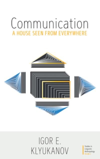 Cover for Igor E. Klyukanov · Communication: A House Seen from Everywhere - Studies in Linguistic Anthropology (Hardcover Book) (2022)