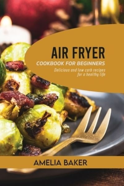 Air Fryer Cookbook for Beginners: Delicious and Low Carb Recipes for a Healthy Life - Amelia Baker - Książki - Wonder Future Ltd - 9781803440248 - 28 lutego 2022