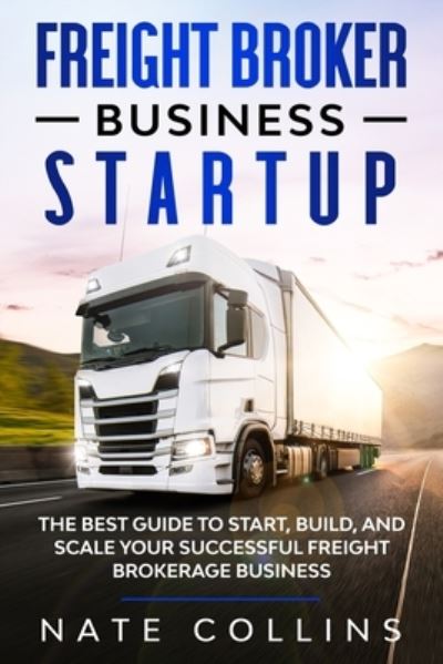 Cover for Nate Collins · Freight Broker Business Startup: The Best Guide to Start, Build, and Scale your Successful Fr&amp;#1077; ight Brokerage Busin&amp;#1077; ss. (Paperback Book) (2020)