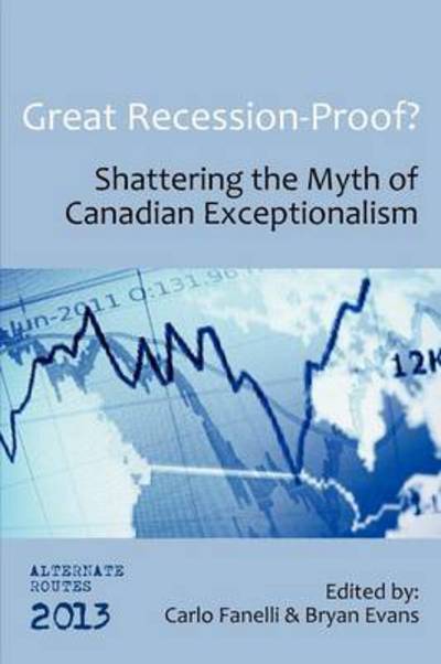 Cover for Carlo Fanelli · Great Recession-Proof?: Shattering the Myth of Canadian Exceptionalism - Alternate Routes (Paperback Book) (2012)