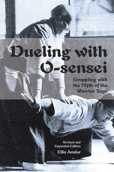 Dueling with O-Sensei: Grappling with the Myth of the Warrior Sage - Ellis Amdur - Books - FreeLance Academy Press - 9781937439248 - December 22, 2016