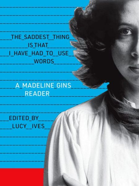 The Saddest Thing Is That I Have Had to Use Words: A Madeline Gins Reader - Madeline Gins - Livres - Siglio Press - 9781938221248 - 4 juin 2020