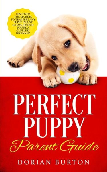 Perfect Puppy Parent Guide - Dorian Burton - Kirjat - Personal Development Publishing - 9781950788248 - perjantai 7. kesäkuuta 2019