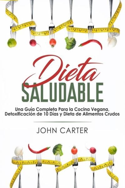 Cover for John Carter · Dieta Saludable: Una Guia Completa Para la Cocina Vegana, Detoxificacion de 10 Dias y Dieta de Alimentos Crudos (Paperback Book) [Healthy Diet Spanish edition] (2019)
