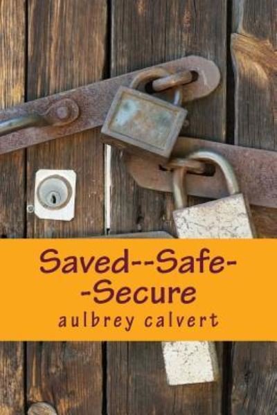 Cover for Aulbrey W Calvert · Saved--Safe--Secure (Paperback Book) (2017)