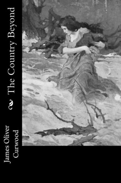 The Country Beyond - James Oliver Curwood - Books - CreateSpace Independent Publishing Platf - 9781978298248 - October 15, 2017