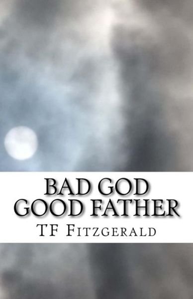 Cover for T F Fitzgerald · Bad God Good Father (Paperback Book) (2017)