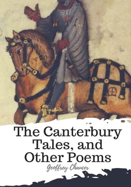 The Canterbury Tales, and Other Poems - Geoffrey Chaucer - Books - Createspace Independent Publishing Platf - 9781987575248 - April 6, 2018