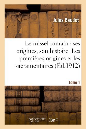 Cover for Baudot-j · Le Missel Romain: Ses Origines, Son Histoire. Tome 1, Les Premieres Origines et Les Sacramentaires (Taschenbuch) [French edition] (2013)