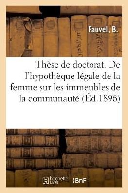 Cover for B Fauvel · These de Doctorat. de l'Hypotheque Legale de la Femme Sur Les Immeubles de la Communaute (Paperback Book) (2018)