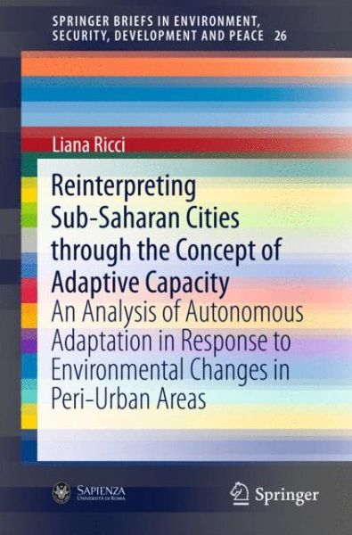 Cover for Liana Ricci · Reinterpreting Sub-Saharan Cities through the Concept of Adaptive Capacity: An Analysis of Autonomous Adaptation in Response to Environmental Changes in Peri-Urban Areas - SpringerBriefs in Environment, Security, Development and Peace (Paperback Book) [1st ed. 2016 edition] (2016)