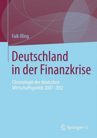 Cover for Falk Illing · Deutschland in Der Finanzkrise: Chronologie Der Deutschen Wirtschaftspolitik 2007 - 2012 (Paperback Book) [2013 edition] (2012)