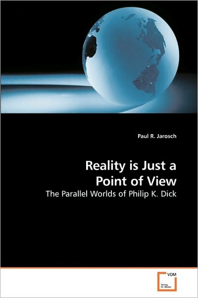 Cover for Paul R. Jarosch · Reality is Just a Point of View: the Parallel Worlds of Philip K. Dick (Paperback Book) (2010)