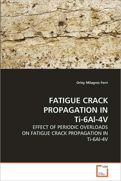 Cover for Orley Milagres Ferri · Fatigue Crack Propagation in Ti-6al-4v: Effect of Periodic Overloads on Fatigue Crack Propagation in Ti-6al-4v (Paperback Bog) (2010)