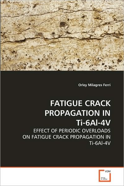 Cover for Orley Milagres Ferri · Fatigue Crack Propagation in Ti-6al-4v: Effect of Periodic Overloads on Fatigue Crack Propagation in Ti-6al-4v (Paperback Book) (2010)