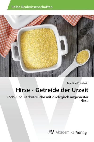 Hirse - Getreide Der Urzeit - Kutscheid Madline - Bøger - AV Akademikerverlag - 9783639843248 - 9. juni 2015