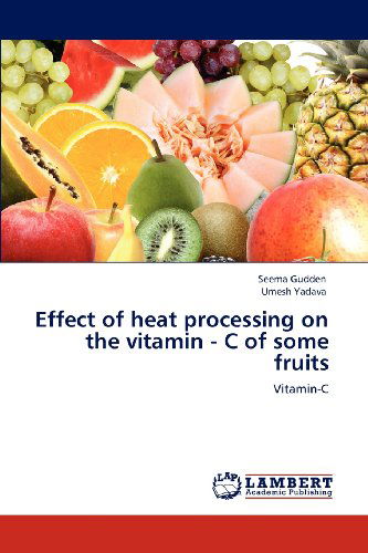 Effect of Heat Processing on the Vitamin - C of Some Fruits: Vitamin-c - Umesh Yadava - Books - LAP LAMBERT Academic Publishing - 9783659119248 - May 6, 2012