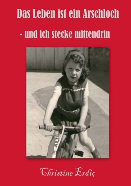 Cover for Christine Erdic · Das Leben ist ein Arschloch - und ich stecke mittendrin (Paperback Book) (2023)