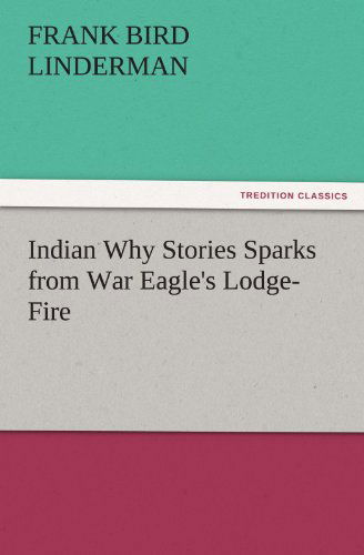 Cover for Frank Bird Linderman · Indian Why Stories Sparks from War Eagle's Lodge-fire (Tredition Classics) (Paperback Book) (2011)