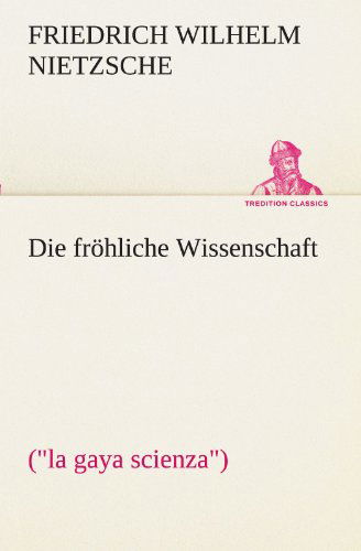 Cover for Friedrich Wilhelm Nietzsche · Die Fröhliche Wissenschaft: (&quot;la Gaya Scienza&quot;) (Tredition Classics) (German Edition) (Paperback Book) [German edition] (2012)