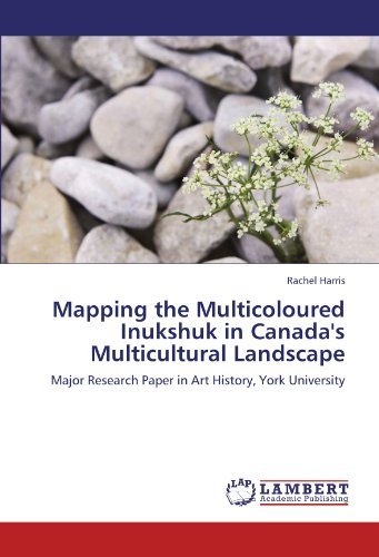 Cover for Rachel Harris · Mapping the Multicoloured Inukshuk in Canada's Multicultural Landscape: Major Research Paper in Art History, York University (Paperback Book) (2012)