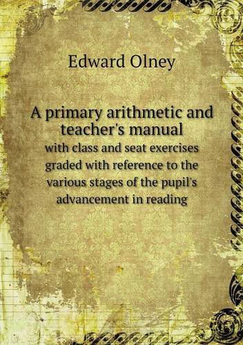 Cover for Edward Olney · A Primary Arithmetic and Teacher's Manual with Class and Seat Exercises Graded with Reference to the Various Stages of the Pupil's Advancement in Reading (Paperback Book) (2013)