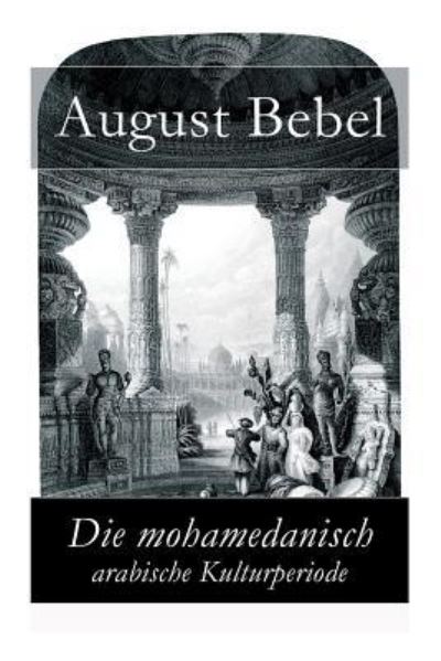 Die mohamedanisch-arabische Kulturperiode - August Bebel - Books - e-artnow - 9788026855248 - November 1, 2017