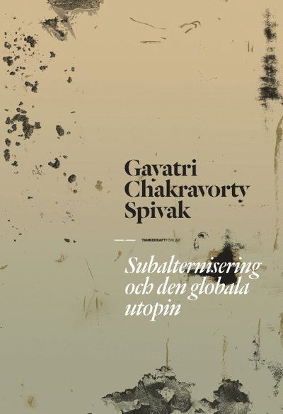 Cover for Gayatri Chakravorty Spivak · Subalternisering och den globala utopin (Book) (2014)