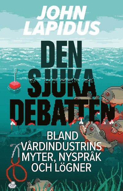 Cover for John Lapidus · Den sjuka debatten. Bland vårdindustrins myter, nyspråk och lögner (Book) (2023)