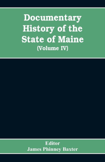 Cover for Editor James Phinney Baxter · Documentary History of the State of Maine, Containing the Baxter Manuscripts (Volume IV) (Paperback Bog) (2019)