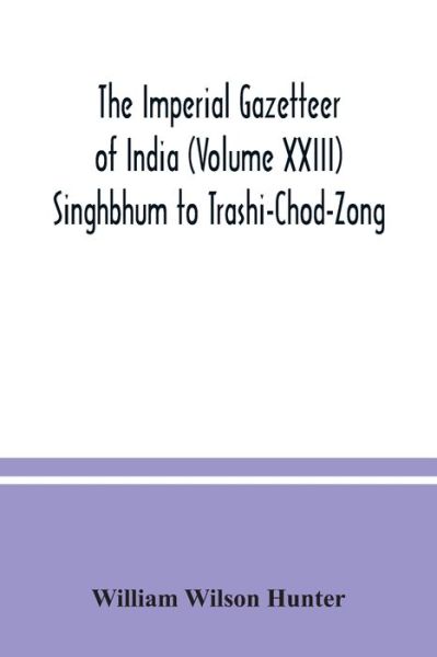 Cover for William Wilson Hunter · The Imperial gazetteer of India (Volume XXIII) Singhbhum to Trashi-Chod-Zong (Paperback Book) (2020)