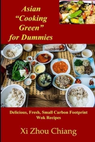 Asian "Cooking Green" for Dummies: Delicious, Fresh, Small Carbon Footprint Wok Recipes - XI Zhou Chiang - Bücher - Independently Published - 9798530742248 - 2. Juli 2021