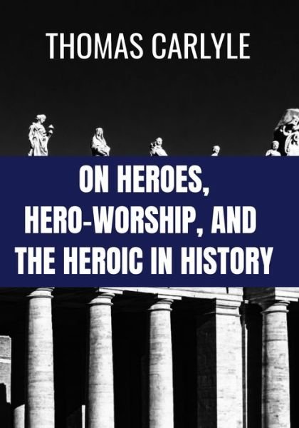 ON HEROES, HERO-WORSHIP, AND THE HEROIC IN HISTORY - Thomas Carlyle - Thomas Carlyle - Kirjat - Independently Published - 9798654381248 - tiistai 16. kesäkuuta 2020