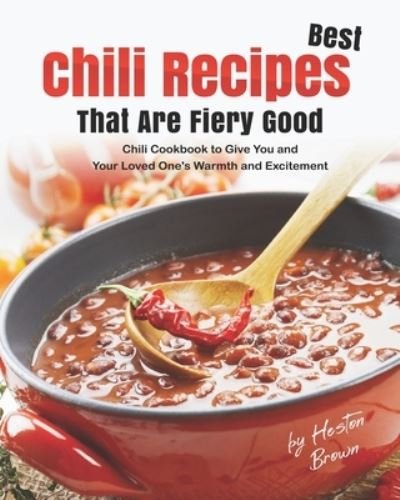 Cover for Heston Brown · Best Chili Recipes That Are Fiery Good: Chili Cookbook to Give You and Your Loved One's Warmth and Excitement (Taschenbuch) (2021)