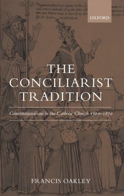 Cover for Oakley, Francis (, Interim President of the American Council of Learned Societies and President Emeritus of Williams College, Massachusetts) · The Conciliarist Tradition: Constitutionalism in the Catholic Church 1300-1870 (Paperback Bog) (2008)