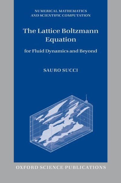 Cover for Succi, Sauro (Institute for Computing Applications,National Research Council,Rome,Italy) · The Lattice Boltzmann Equation: For Fluid Dynamics and Beyond - Numerical Mathematics and Scientific Computation (Paperback Book) (2013)